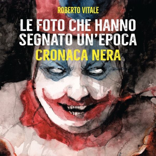 Le foto che hanno segnato un'epoca. Cronaca Nera (Roberto Vitale) 