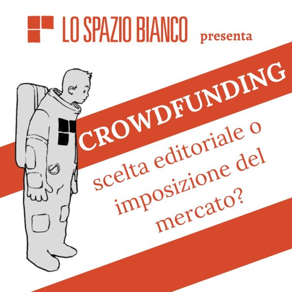 Lo Spazio Bianco presenta: Crowdfunding, scelta editoriale o imposizione del mercato?